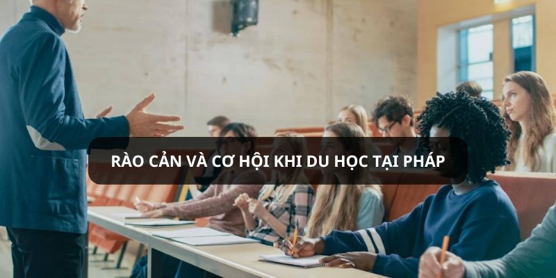 Cuộc sống sinh viên ở Pháp có rào cản và cơ hội gì?